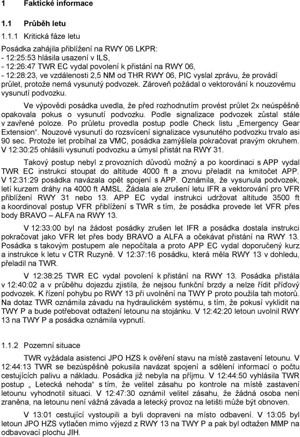 Ve výpovědi posádka uvedla, že před rozhodnutím provést průlet 2x neúspěšně opakovala pokus o vysunutí podvozku. Podle signalizace podvozek zůstal stále v zavřené poloze.