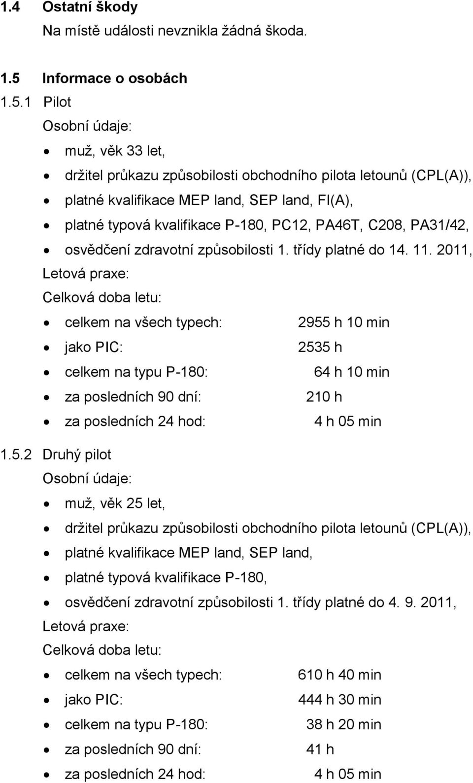 1 Pilot Osobní údaje: muž, věk 33 let, držitel průkazu způsobilosti obchodního pilota letounů (CPL(A)), platné kvalifikace MEP land, SEP land, FI(A), platné typová kvalifikace P-180, PC12, PA46T,