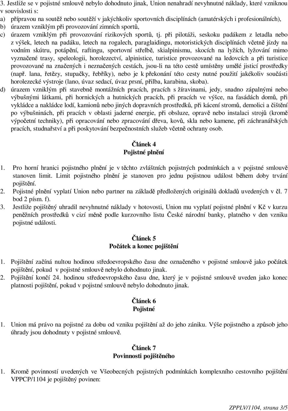 p i pilotáži, seskoku padákem z letadla nebo z výšek, letech na padáku, letech na rogalech, paraglaidingu, motoristických disciplínách v etn jízdy na vodním skútru, potáp ní, raftingu, sportovní st