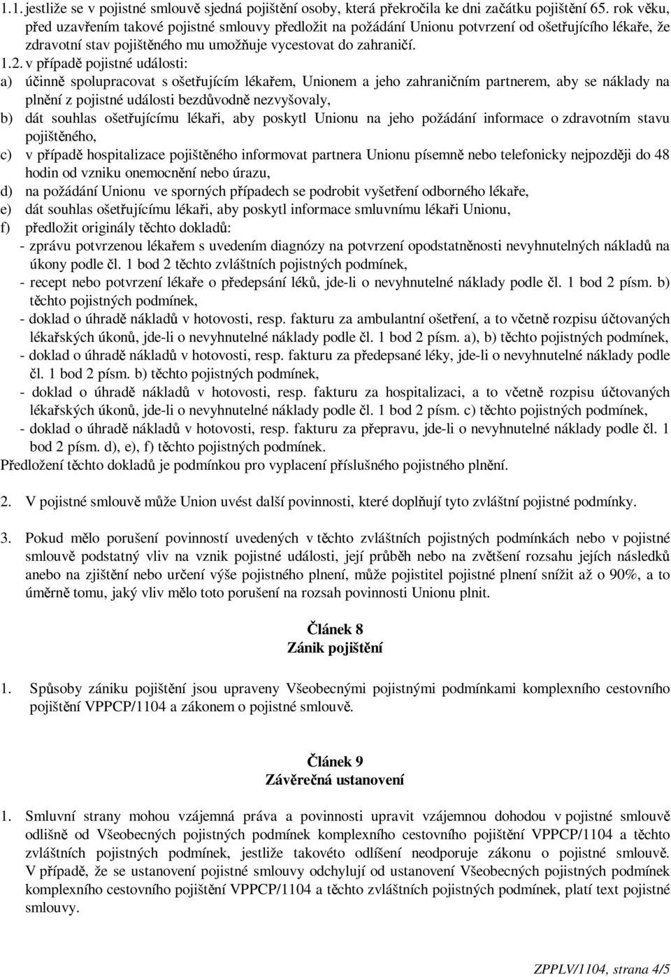 v p ípad pojistné události: a) ú inn spolupracovat s ošet ujícím léka em, Unionem a jeho zahrani ním partnerem, aby se náklady na pln ní z pojistné události bezd vodn nezvyšovaly, b) dát souhlas ošet