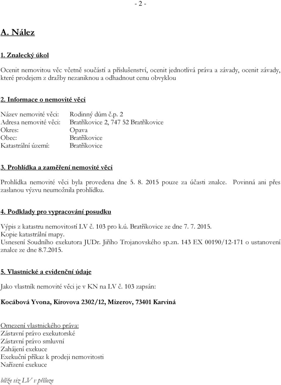 Prohlídka a zaměření nemovité věci Prohlídka nemovité věci byla provedena dne 5. 8. 2015 pouze za účasti znalce. Povinná ani přes zaslanou výzvu neumožnila prohlídku. 4.