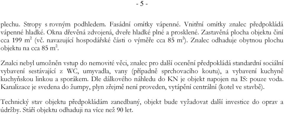 Znalci nebyl umožněn vstup do nemovité věci, znalec pro další ocenění předpokládá standardní sociální vybavení sestávající z WC, umyvadla, vany (případně sprchovacího koutu), a vybavení kuchyně