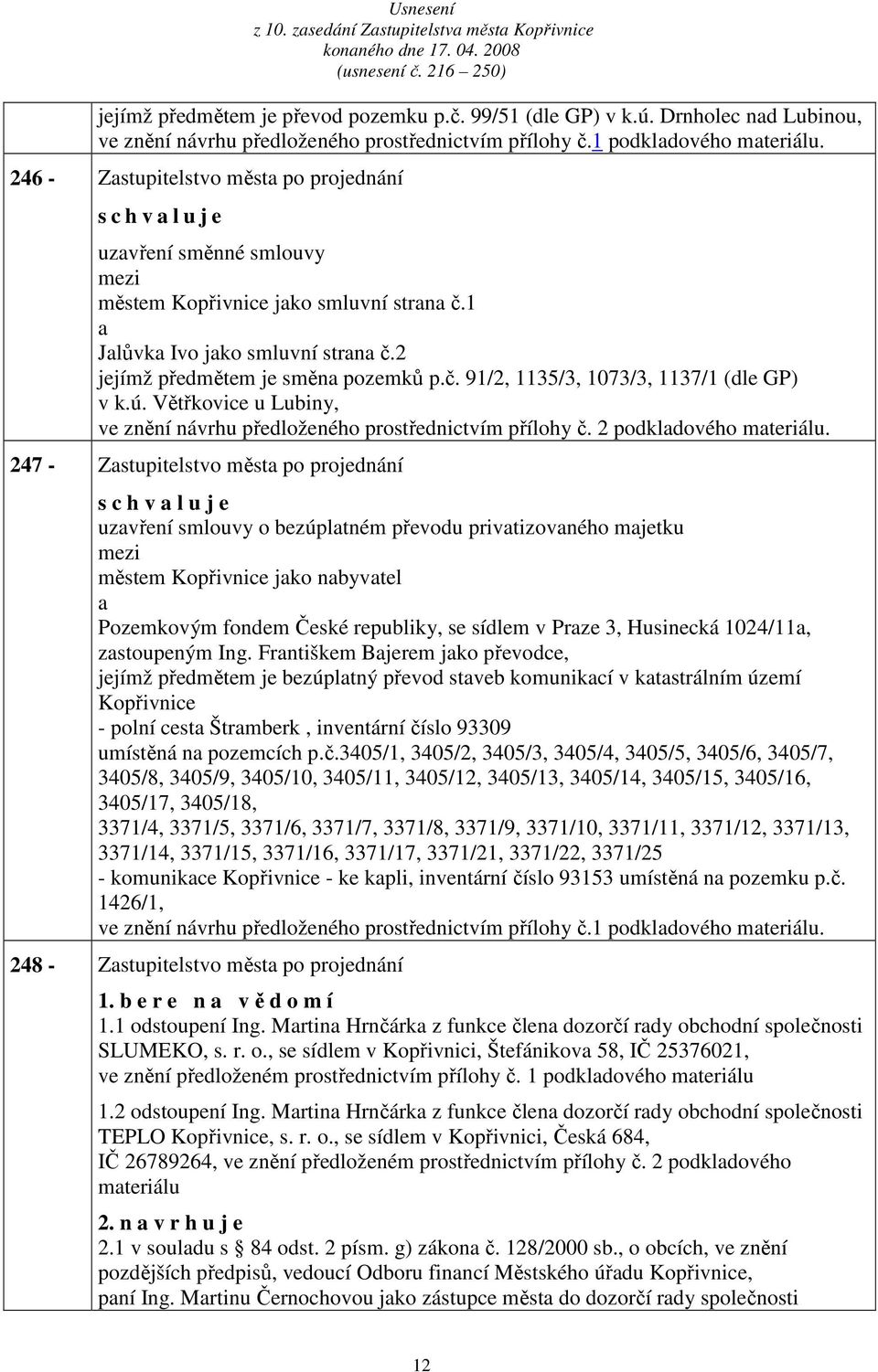 246 - Zstupitelstvo měst po projednání s c h v l u j e uzvření směnné smlouvy městem Kopřivnice jko smluvní strn č.1 Jlůvk Ivo jko smluvní strn č.2 jejímž předmětem je směn pozemků p.č. 91/2, 1135/3, 1073/3, 1137/1 (dle GP) v k.