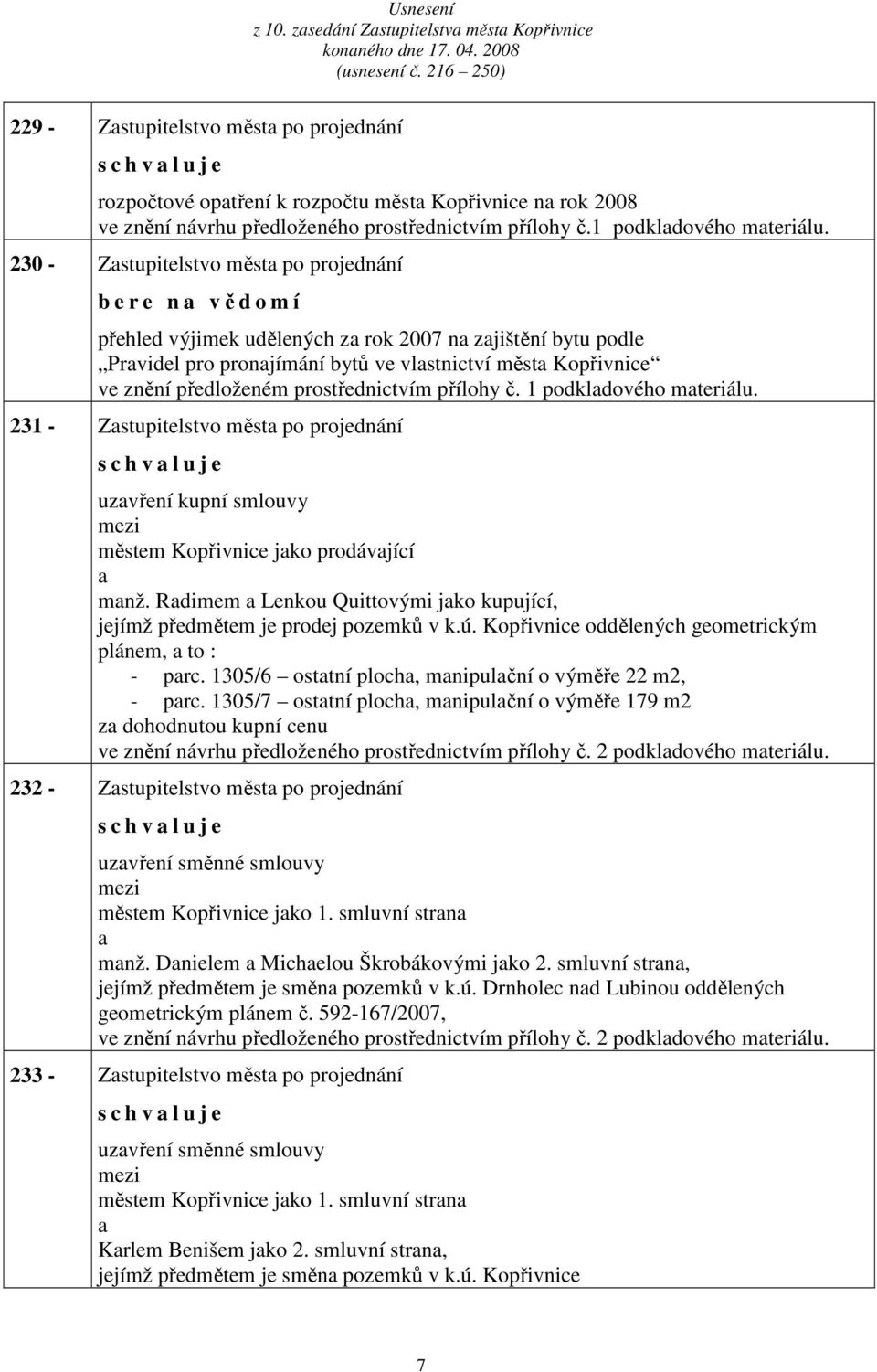 230 - Zstupitelstvo měst po projednání b e r e n vědomí přehled výjimek udělených z rok 2007 n zjištění bytu podle Prvidel pro pronjímání bytů ve vlstnictví měst Kopřivnice ve znění předloženém