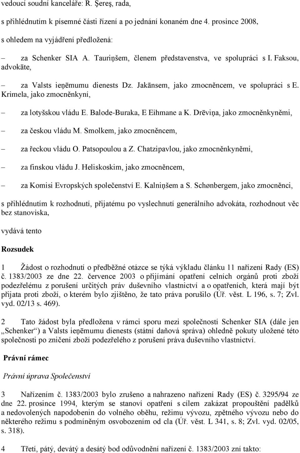 Balode-Buraka, E Eihmane a K. Drēviņa, jako zmocněnkyněmi, za českou vládu M. Smolkem, jako zmocněncem, za řeckou vládu O. Patsopoulou a Z. Chatzipavlou, jako zmocněnkyněmi, za finskou vládu J.