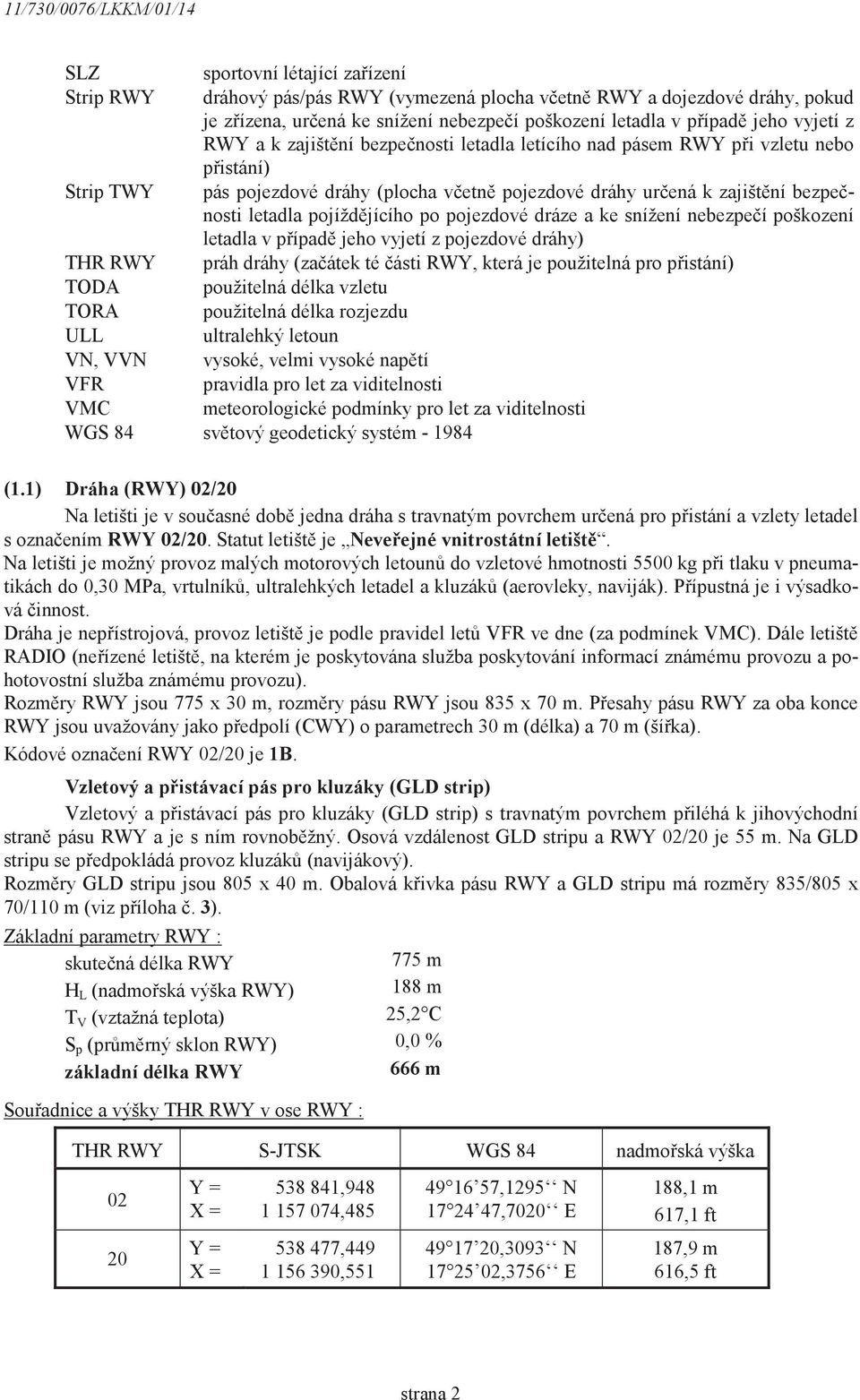 pojezdové dráze a ke snížení nebezpe í poškození letadla v p ípad jeho vyjetí z pojezdové dráhy) THR RWY práh dráhy (za átek té ásti RWY, která je použitelná pro p istání) TODA použitelná délka