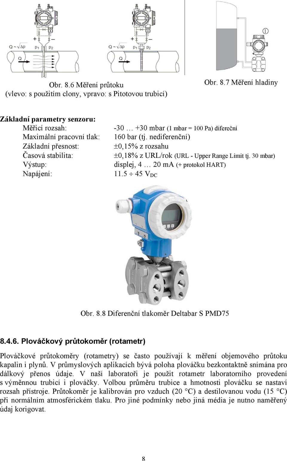 Plováčkový průtokoměr (rotametr) Plováčkové průtokoměry (rotametry) se často používají k měření objemového průtoku kapalin i plynů.