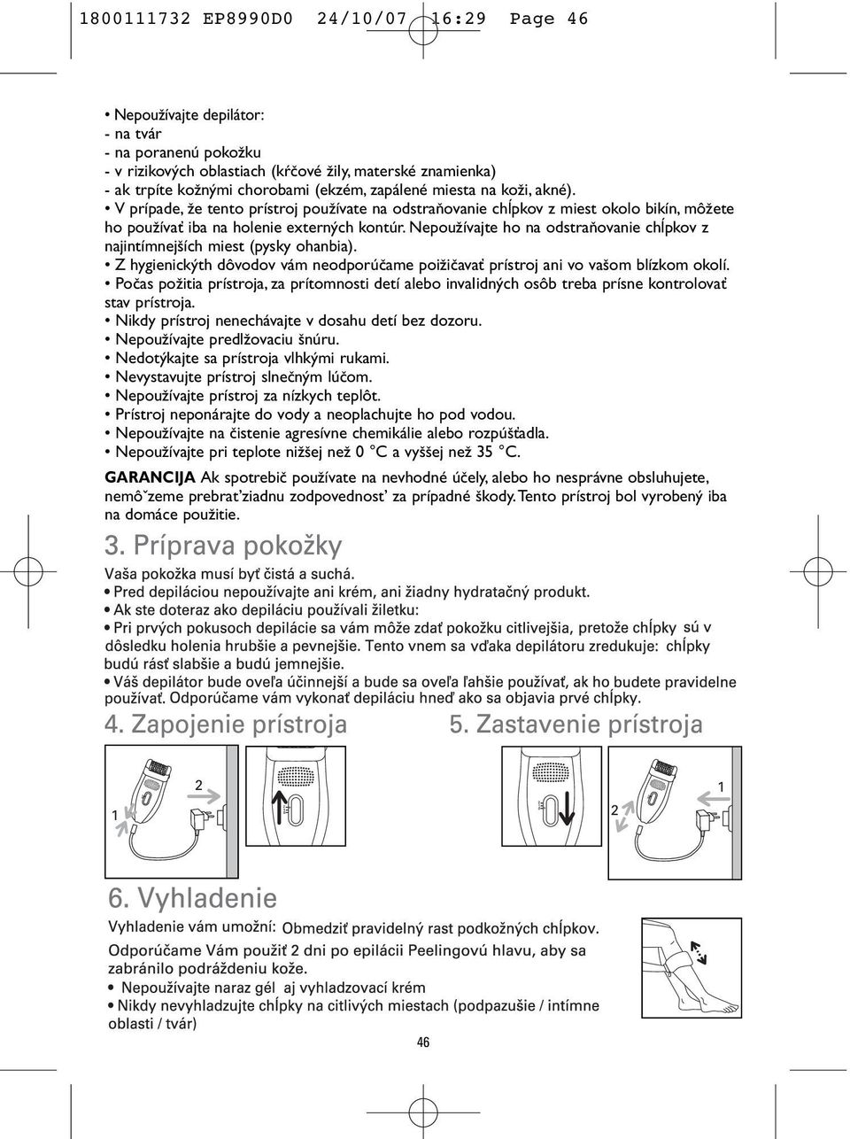 NepouÏívajte ho na odstraàovanie chæpkov z najintímnej ích miest (pysky ohanbia). Z hygienick th dôvodov vám neodporúãame poiïiãavaè prístroj ani vo va om blízkom okolí.