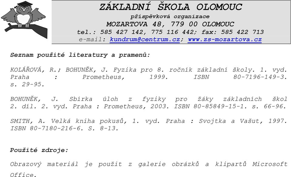 ISBN 80-7196-149-3. s. 29-95. BOHUNĚK, J. Sbírka úloh z fyziky pro žáky základních škol 2. díl. 2. vyd. Praha : Prometheus, 2003. ISBN 80-85849-15-1. s. 66-96.