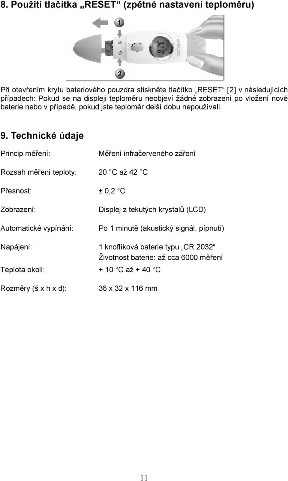 Technické údaje Princip měření: Měření infračerveného záření Rozsah měření teploty: 20 C až 42 C Přesnost: ± 0,2 C Zobrazení: Automatické vypínání: Displej z tekutých