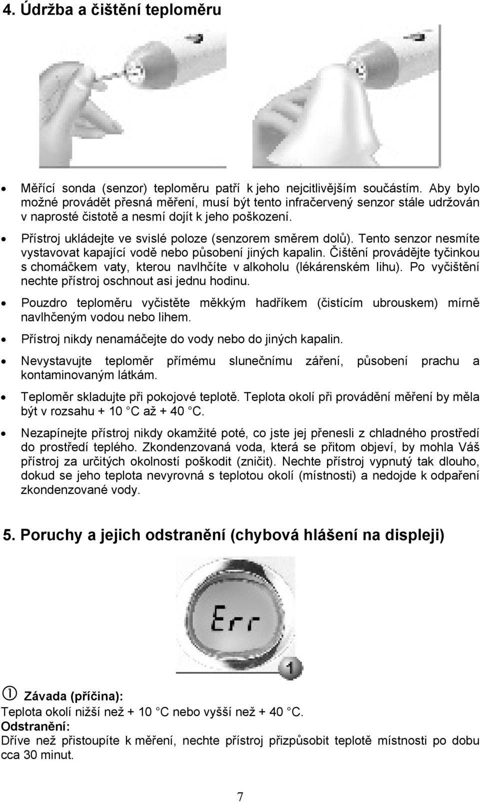 Tento senzor nesmíte vystavovat kapající vodě nebo působení jiných kapalin. Čištění provádějte tyčinkou s chomáčkem vaty, kterou navlhčíte v alkoholu (lékárenském lihu).