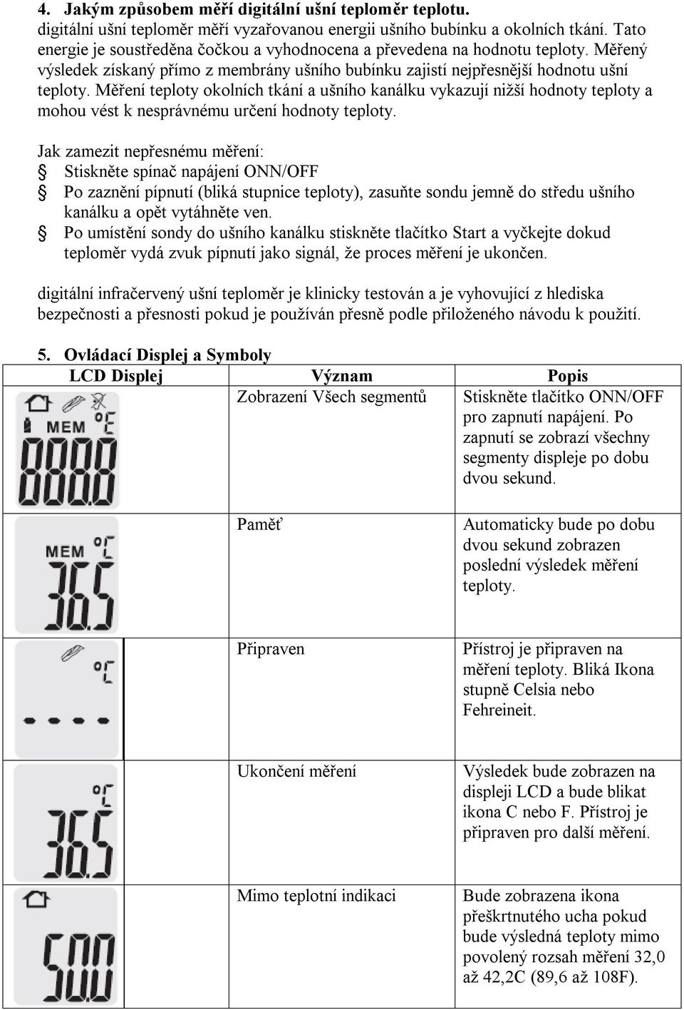 Měření teploty okolních tkání a ušního kanálku vykazují nižší hodnoty teploty a mohou vést k nesprávnému určení hodnoty teploty.