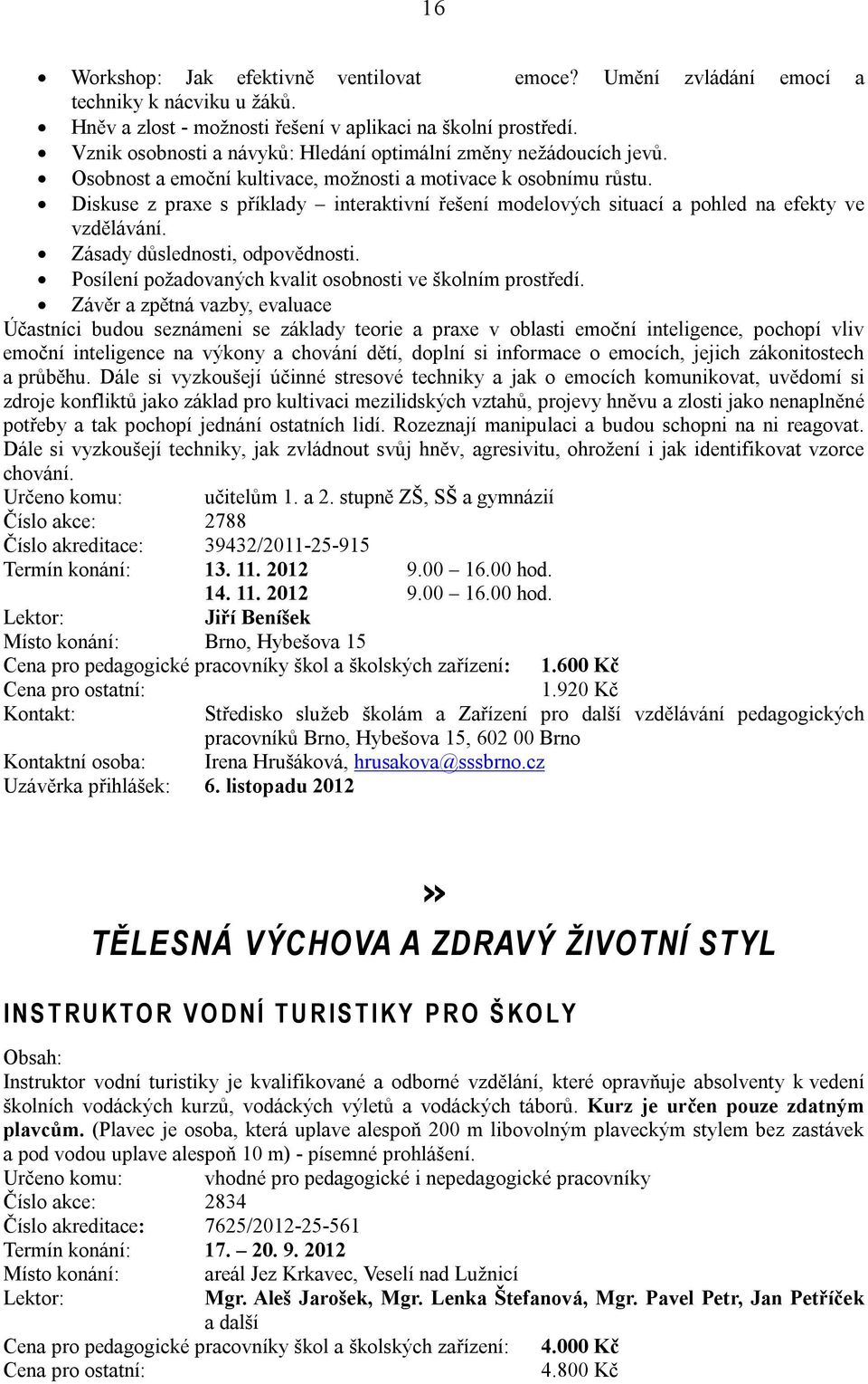 Diskuse z praxe s příklady interaktivní řešení modelových situací a pohled na efekty ve vzdělávání. Zásady důslednosti, odpovědnosti. Posílení požadovaných kvalit osobnosti ve školním prostředí.