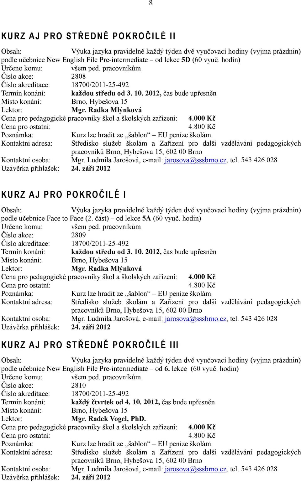 Radka Mlýnková Kurz lze hradit ze šablon EU peníze školám. Kontaktní adresa: Kontaktní osoba: Mgr. Ludmila Jarošová, e-mail: jarosova@sssbrno.cz, tel. 543 426 028 Uzávěrka přihlášek: 24.