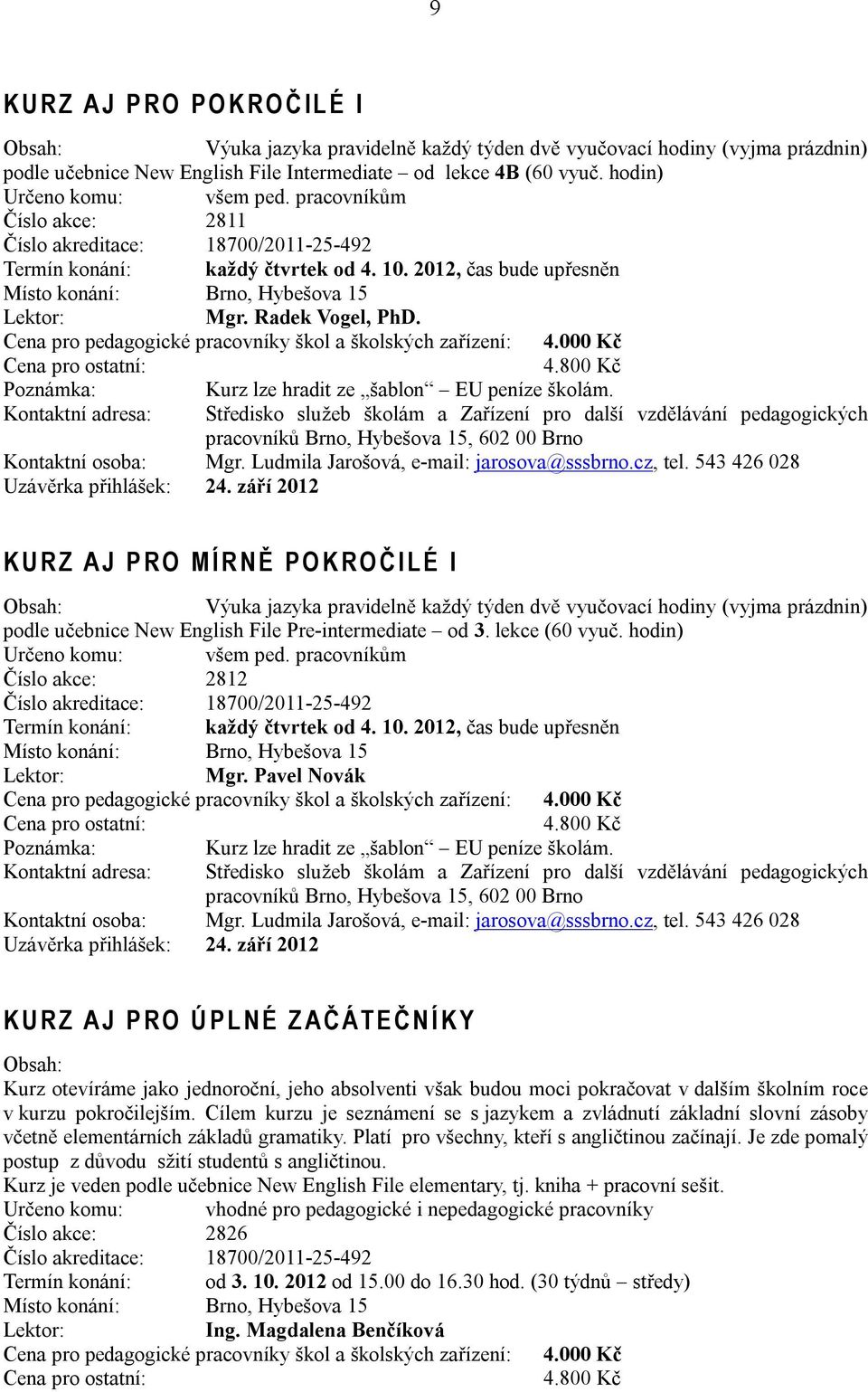 Kurz lze hradit ze šablon EU peníze školám. Kontaktní adresa: Kontaktní osoba: Mgr. Ludmila Jarošová, e-mail: jarosova@sssbrno.cz, tel. 543 426 028 Uzávěrka přihlášek: 24.