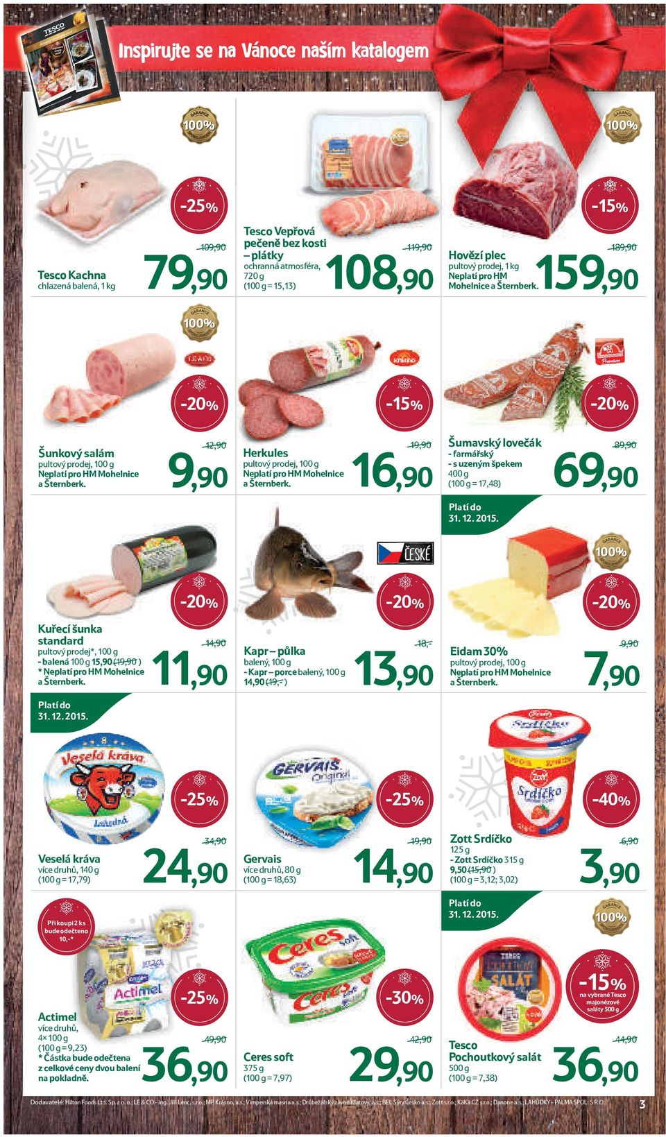 16,90 19,90/ 189,90/ pultový prodej, 1 kg Neplatí pro HM Mohelnice a Šternberk. -15% Šunkový salám 119,90/ Šumavský lovečák - farmářský - s uzeným špekem 400 g (100 g = 17,48) 69,90 89,90/ 31. 12.