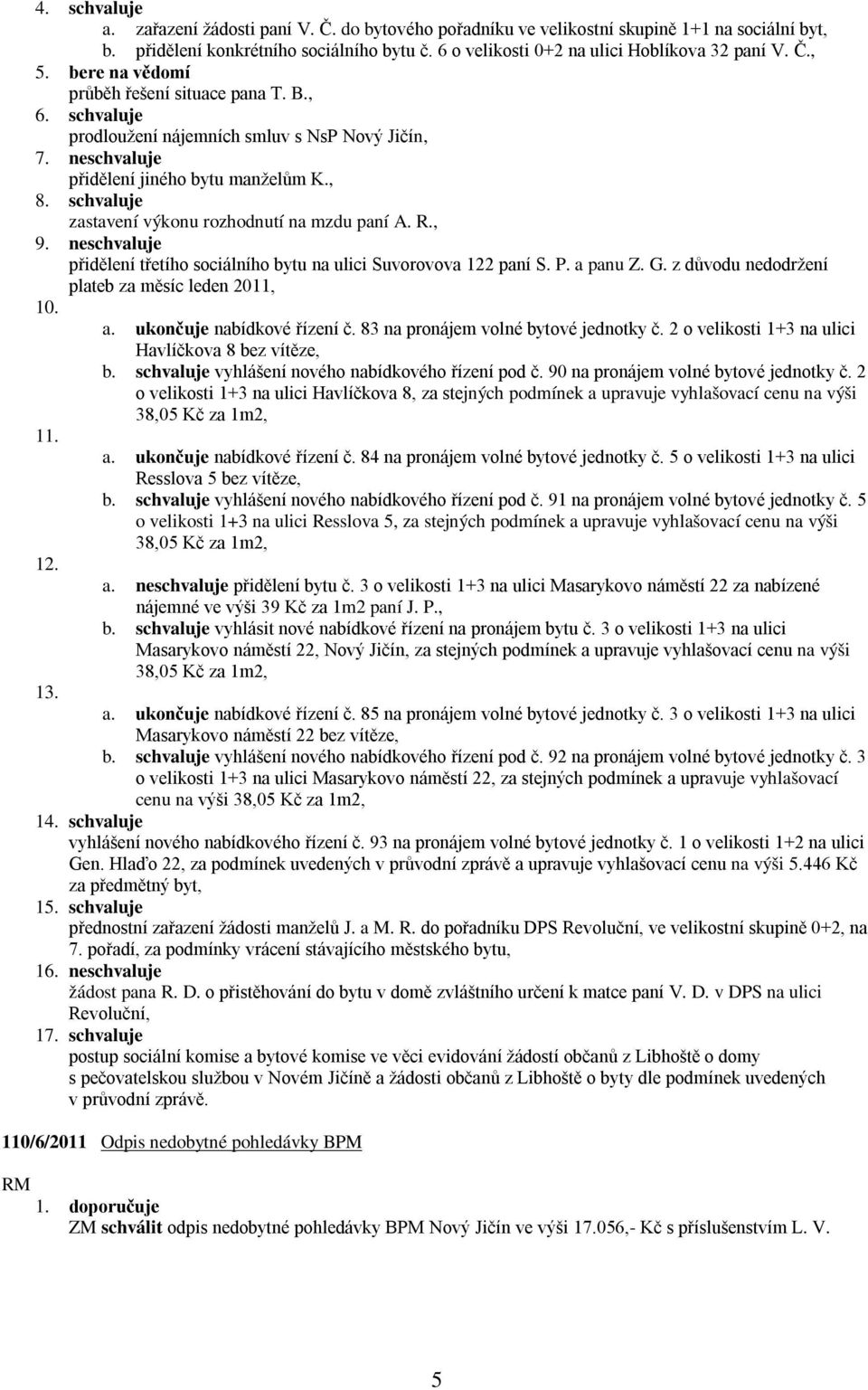 schvaluje zastavení výkonu rozhodnutí na mzdu paní A. R., 9. neschvaluje přidělení třetího sociálního bytu na ulici Suvorovova 122 paní S. P. a panu Z. G.
