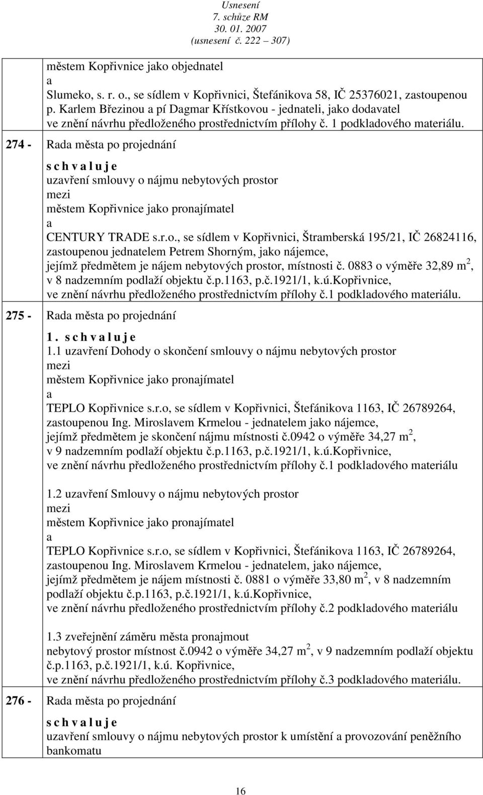 274 - Rd měst po projednání s c h v l u j e uzvření smlouvy o nájmu nebytových prostor městem Kopřivnice jko pronjímtel CENTURY TRADE s.r.o., se sídlem v Kopřivnici, Štrmberská 195/21, IČ 26824116, zstoupenou jedntelem Petrem Shorným, jko nájemce, jejímž předmětem je nájem nebytových prostor, místnosti č.