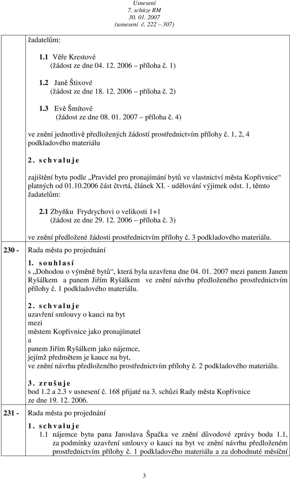 s c h v l u j e zjištění bytu podle Prvidel pro pronjímání bytů ve vlstnictví měst Kopřivnice pltných od 01.10.2006 část čtvrtá, článek XI. - udělování výjimek odst. 1, těmto ždtelům: 2.