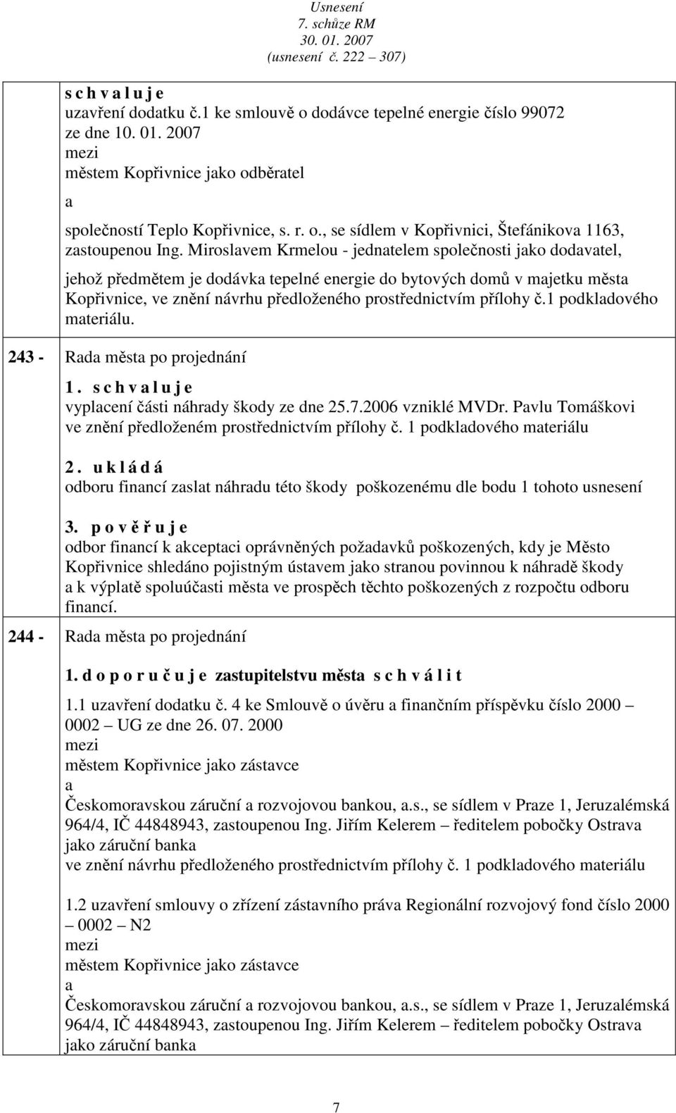 1 podkldového mteriálu. 243 - Rd měst po projednání 1. s c h v l u j e vyplcení části náhrdy škody ze dne 25.7.2006 vzniklé MVDr. Pvlu Tomáškovi ve znění předloženém prostřednictvím přílohy č.