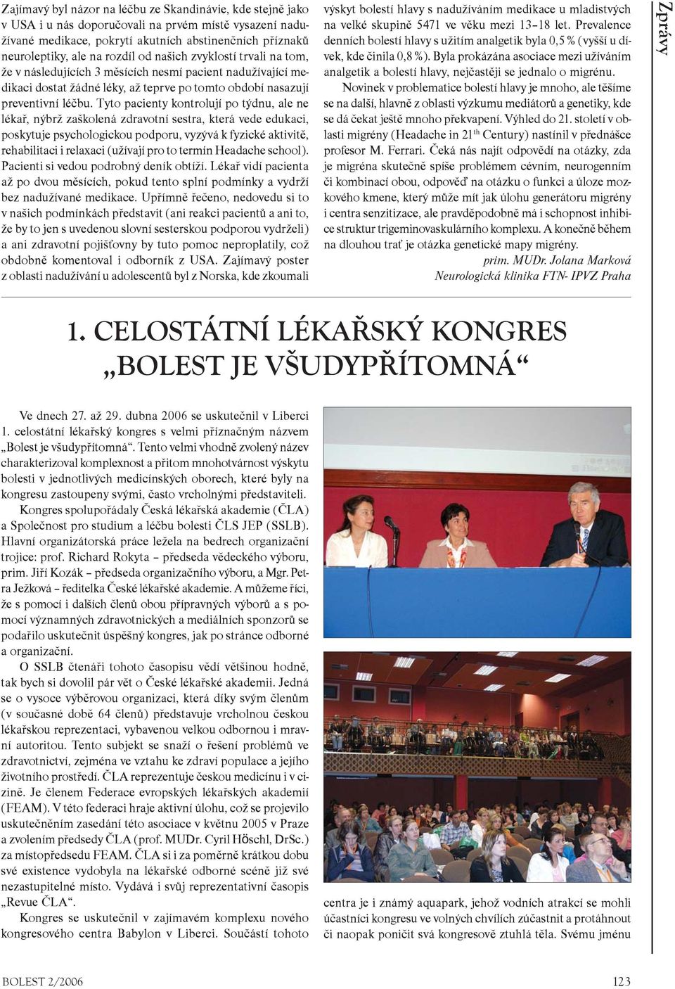 Tyto pacienty kontrolují po týdnu, ale ne lékaø, nýbrž zaškolená zdravotní sestra, která vede edukaci, poskytuje psychologickou podporu, vyzývá k fyzické aktivitì, rehabilitaci i relaxaci (užívají