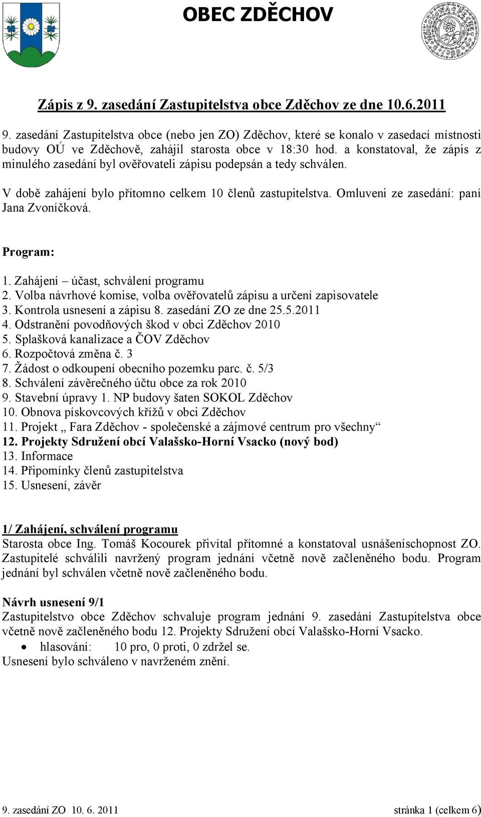 a konstatoval, že zápis z minulého zasedání byl ověřovateli zápisu podepsán a tedy schválen. V době zahájení bylo přítomno celkem 10 členů zastupitelstva. Omluveni ze zasedání: paní Jana Zvoníčková.