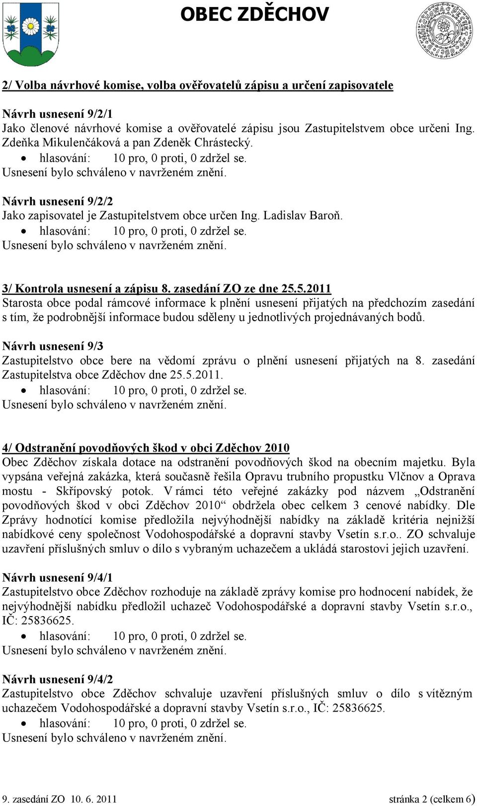 5.2011 Starosta obce podal rámcové informace k plnění usnesení přijatých na předchozím zasedání s tím, že podrobnější informace budou sděleny u jednotlivých projednávaných bodů.