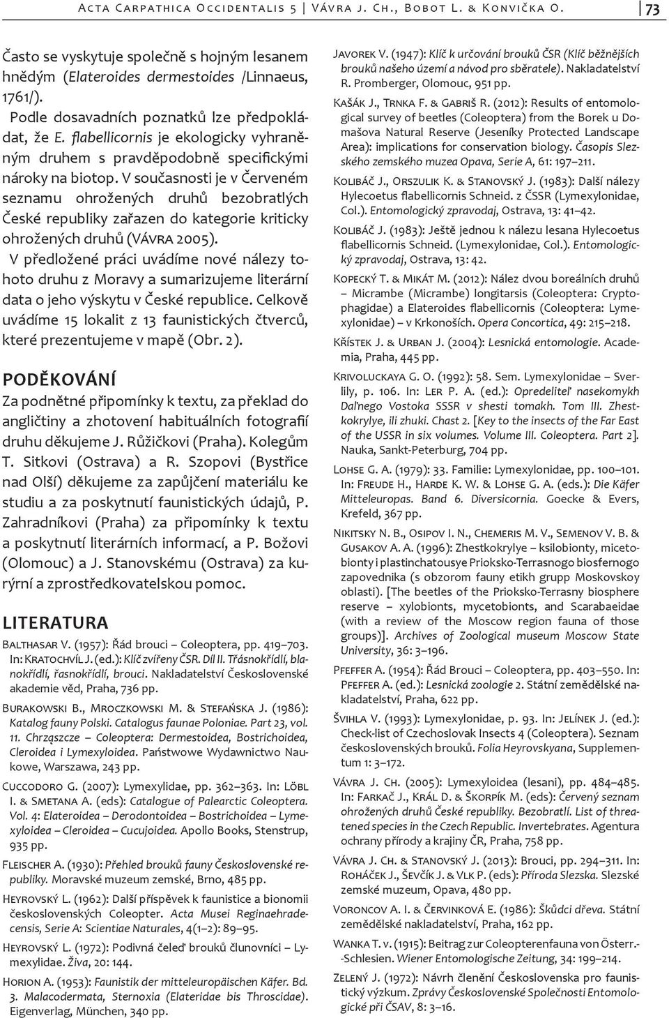 V současnosti je v Červeném seznamu ohrožených druhů bezobratlých Čes ké republiky zařazen do kategorie kriticky ohrožených druhů (Vávra 2005).