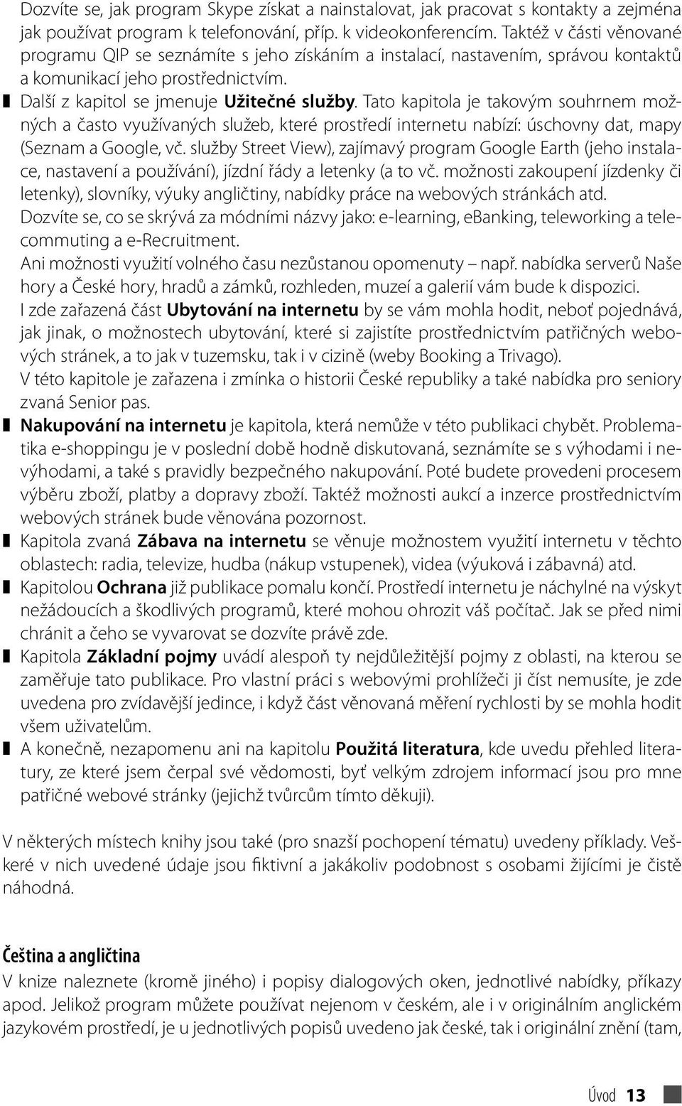 Tato kapitola je takovým souhrnem možných a často využívaných služeb, které prostředí internetu nabízí: úschovny dat, mapy (Seznam a Google, vč.