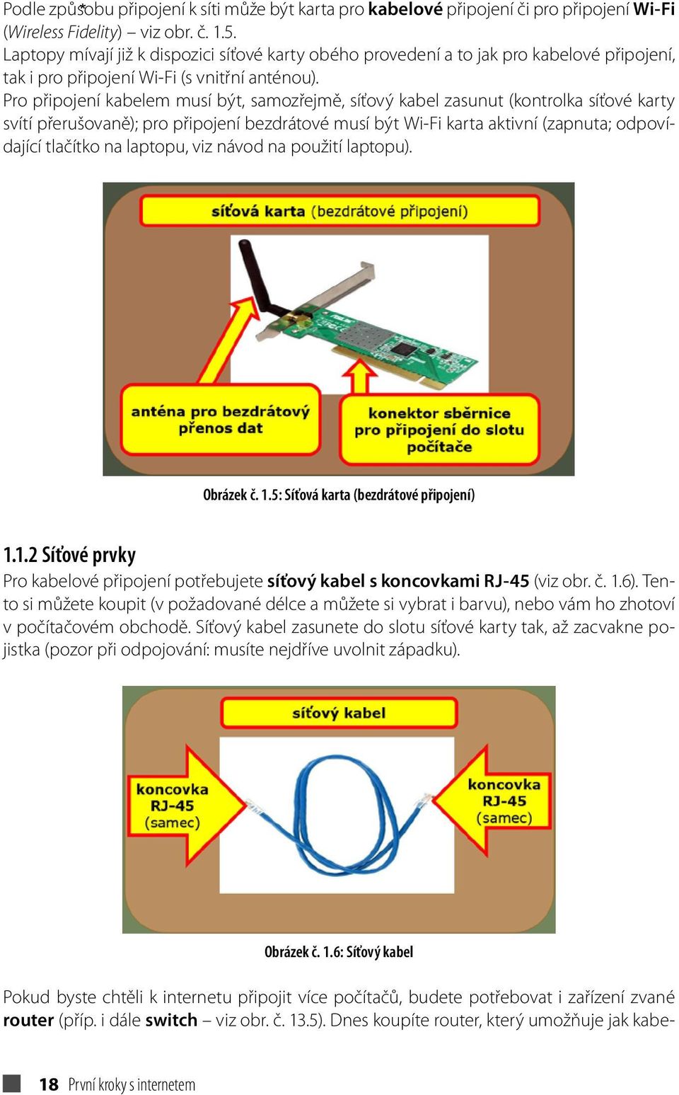 Pro připojení kabelem musí být, samozřejmě, síťový kabel zasunut (kontrolka síťové karty svítí přerušovaně); pro připojení bezdrátové musí být Wi-Fi karta aktivní (zapnuta; odpovídající tlačítko na