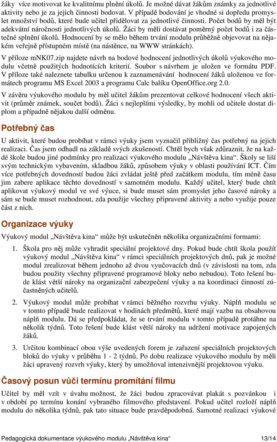 Žáci by měli dostávat poměrný počet bodů i za částečné splnění úkolů. Hodnocení by se mělo během trvání modulu průběžně objevovat na nějakém veřejně přístupném místě (na nástěnce, na WWW stránkách).