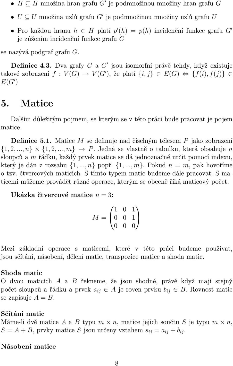 Dva grafy G a G jsou isomorfní právě tehdy, když existuje takové zobrazení f : V (G) V (G ), že platí {i, j} E(G) {f(i), f(j)} E(G ) 5.