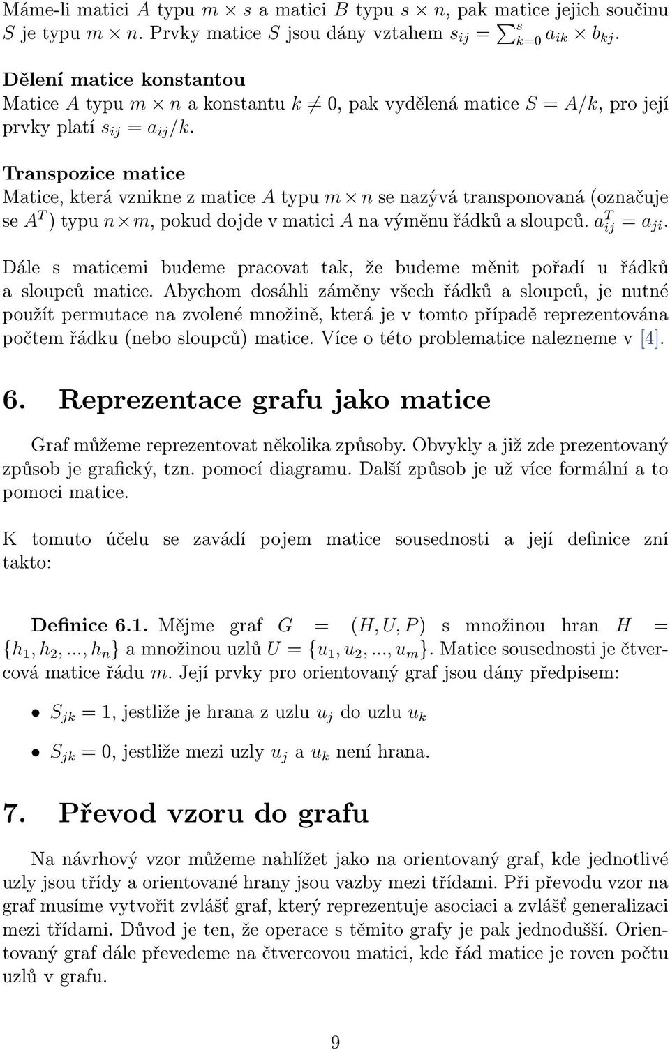 Transpozice matice Matice, která vznikne z matice A typu m n se nazývá transponovaná (označuje se A T ) typu n m, pokud dojde v matici A na výměnu řádků a sloupců. a T ij = a ji.