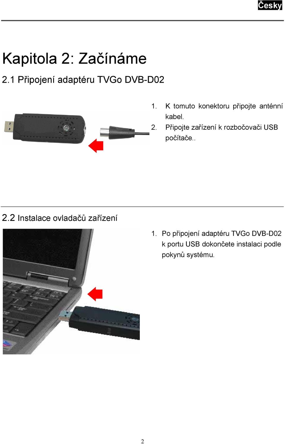 Připojte zařízení k rozbočovači USB počítače.. 2.