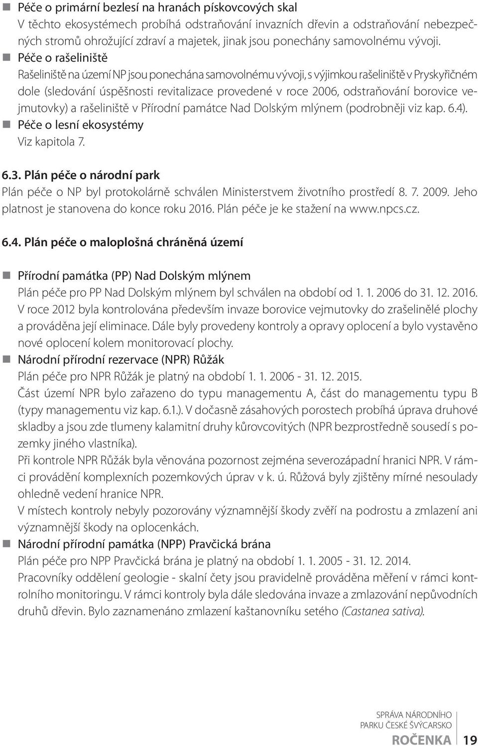 Péče o rašeliniště Rašeliniště na území NP jsou ponechána samovolnému vývoji, s výjimkou rašeliniště v Pryskyřičném dole (sledování úspěšnosti revitalizace provedené v roce 2006, odstraňování