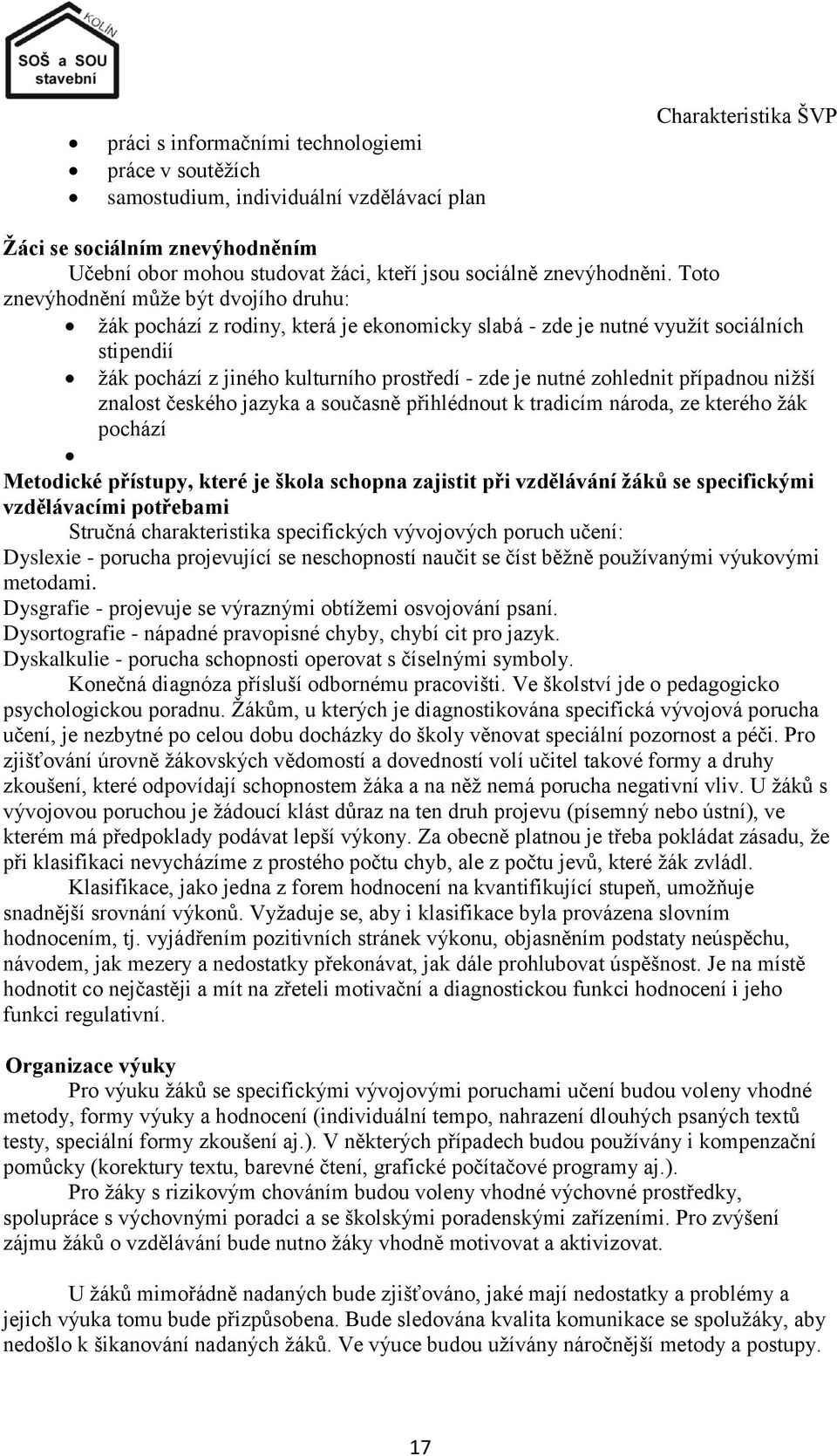 Toto znevýhodnění můţe být dvojího druhu: ţák pochází z rodiny, která je ekonomicky slabá - zde je nutné vyuţít sociálních stipendií ţák pochází z jiného kulturního prostředí - zde je nutné zohlednit