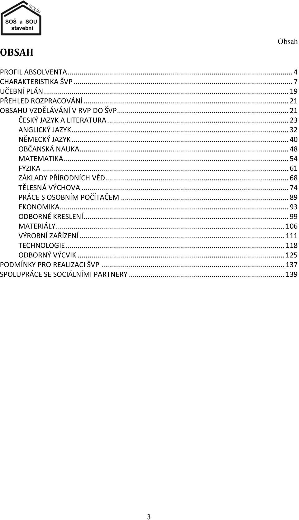 .. 61 ZÁKLADY PŘÍRODNÍCH VĚD... 68 TĚLESNÁ VÝCHOVA... 74 PRÁCE S OSOBNÍM POČÍTAČEM... 89 EKONOMIKA... 93 ODBORNÉ KRESLENÍ... 99 MATERIÁLY.