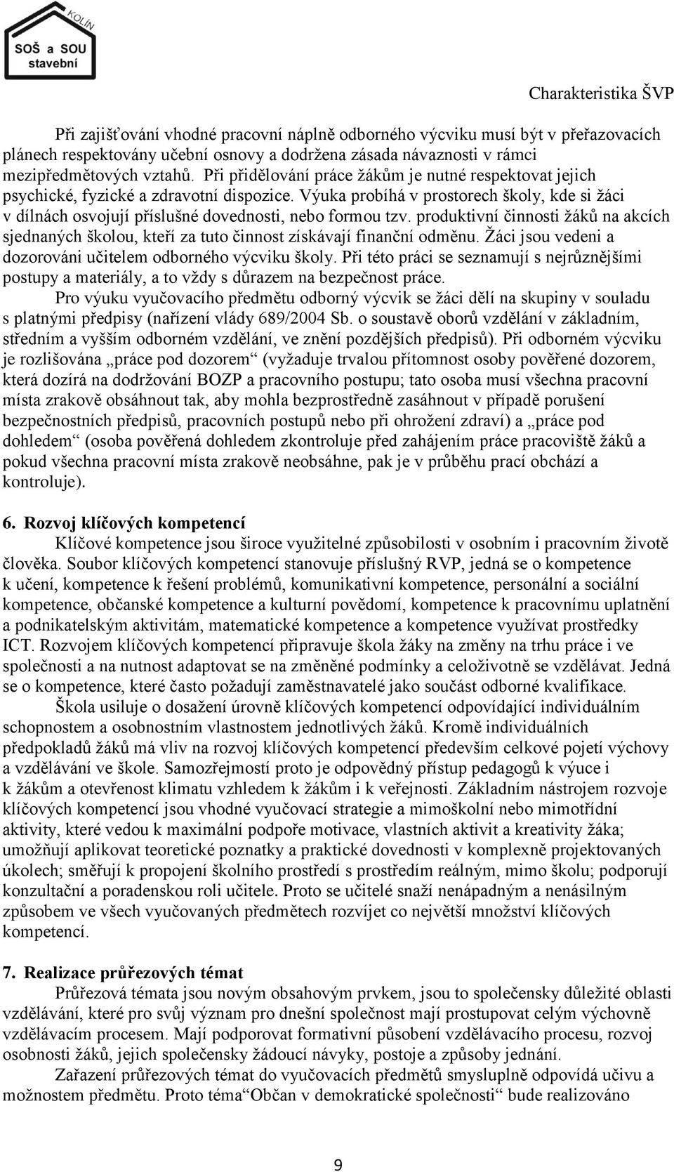 Výuka probíhá v prostorech školy, kde si ţáci v dílnách osvojují příslušné dovednosti, nebo formou tzv.