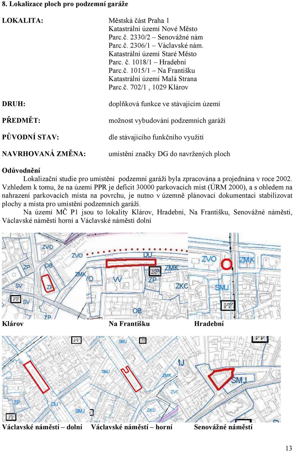 umístění značky DG do navržených ploch Odůvodnění Lokalizační studie pro umístění podzemní garáží byla zpracována a projednána v roce 2002.