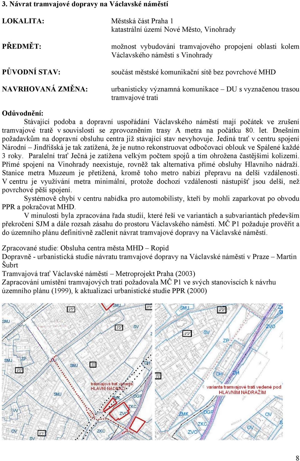 náměstí mají počátek ve zrušení tramvajové tratě v souvislosti se zprovozněním trasy A metra na počátku 80. let. Dnešním požadavkům na dopravní obsluhu centra již stávající stav nevyhovuje.