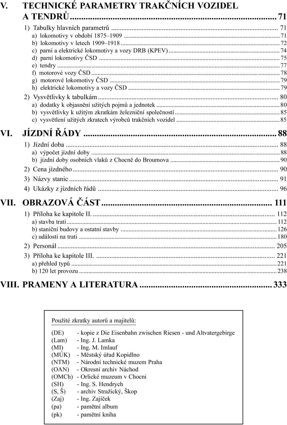 užitých pojmù a jednotek 80 b) vysvìtlivky k užitým zkratkám železnièní spoleèností 85 c) vysvìtlení užitých zkratech výrobcù trakèních vozidel 85 VI JÍZDNÍ ØÁDY 88 1) Jízdní doba 88 a) výpoèet