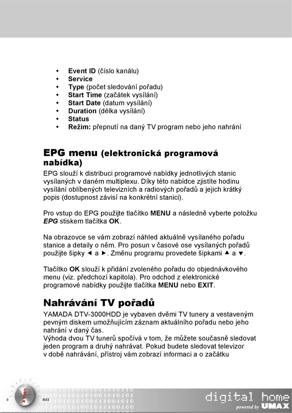 Díky této nabídce zjistíte hodinu vysílání oblíbených televizních a radiových pořadů a jejich krátký popis (dostupnost závisí na konkrétní stanici).