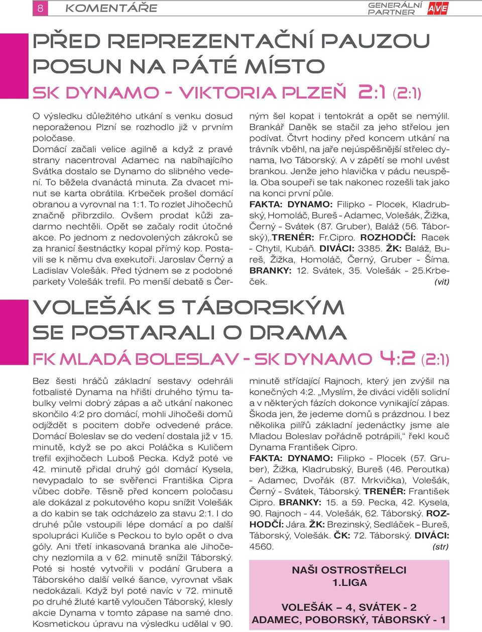 minutě, když se po akci Poláčka s Kuličem trefil exjihočech Luboš Pecka. Když poté ve 42. minutě přidal druhý gól domácí Kysela, nevypadalo to se svěřenci Františka Cipra vůbec dobře.