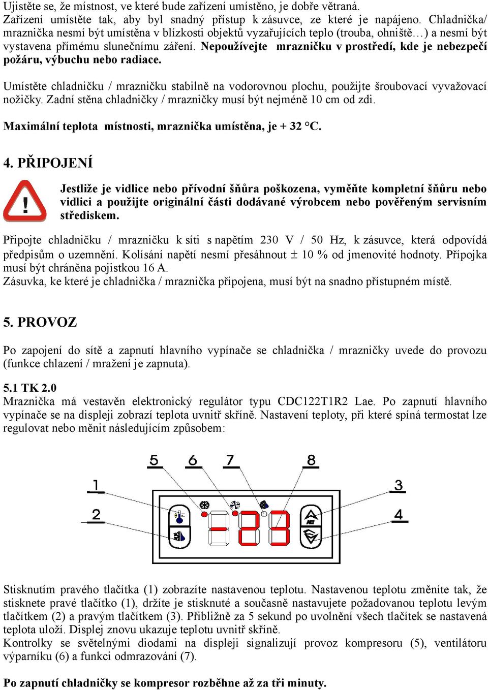 Nepoužívejte mrazničku v prostředí, kde je nebezpečí požáru, výbuchu nebo radiace. Umístěte chladničku / mrazničku stabilně na vodorovnou plochu, použijte šroubovací vyvažovací nožičky.