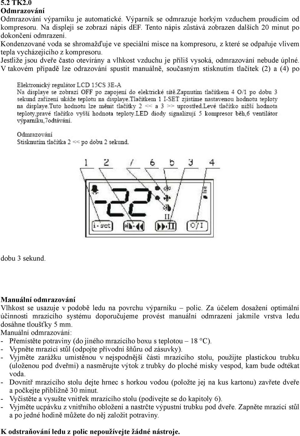 Jestliže jsou dveře často otevírány a vlhkost vzduchu je příliš vysoká, odmrazování nebude úplné.