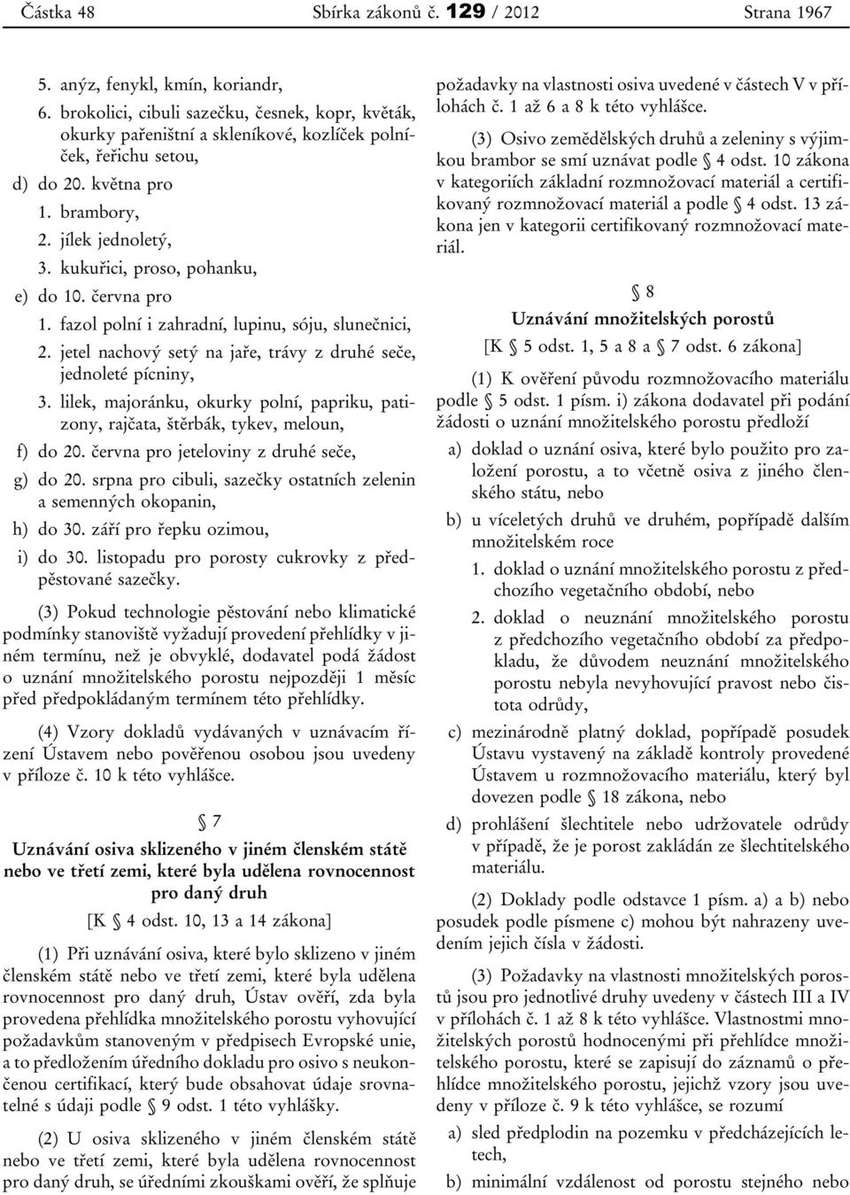 kukuřici, proso, pohanku, e) do 10. června pro 1. fazol polní i zahradní, lupinu, sóju, slunečnici, 2. jetel nachový setý na jaře, trávy z druhé seče, jednoleté pícniny, 3.