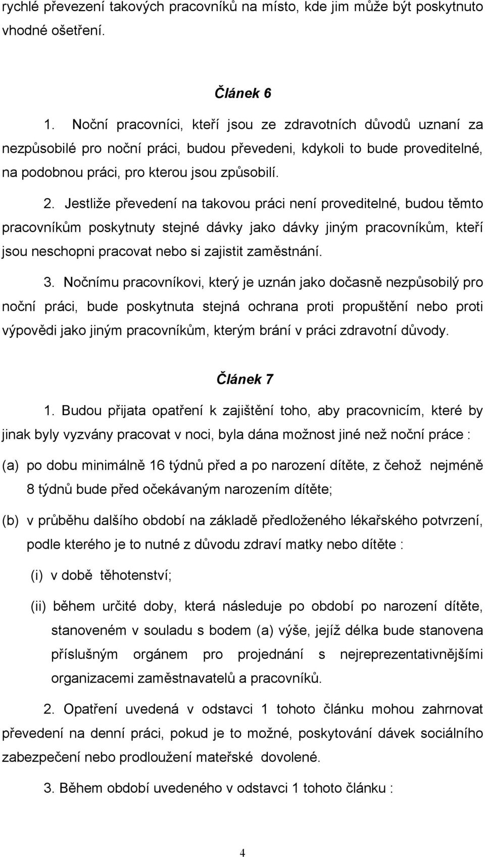 Jestliže převedení na takovou práci není proveditelné, budou těmto pracovníkům poskytnuty stejné dávky jako dávky jiným pracovníkům, kteří jsou neschopni pracovat nebo si zajistit zaměstnání. 3.