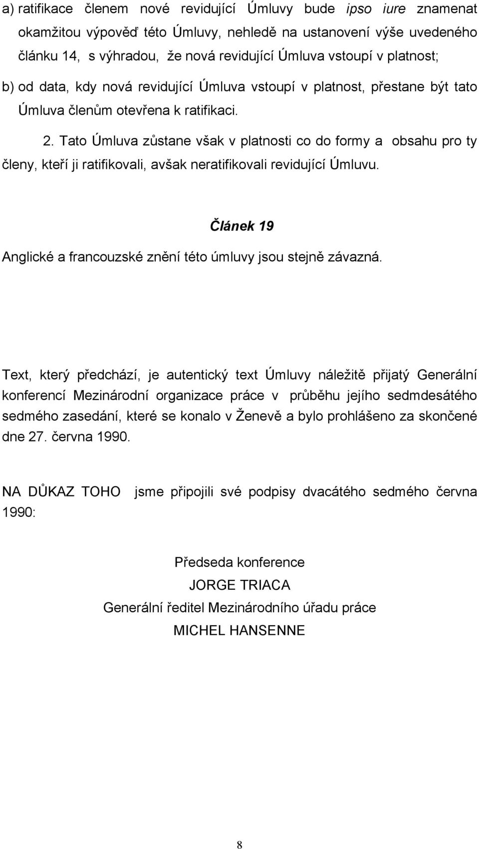 Tato Úmluva zůstane však v platnosti co do formy a obsahu pro ty členy, kteří ji ratifikovali, avšak neratifikovali revidující Úmluvu.