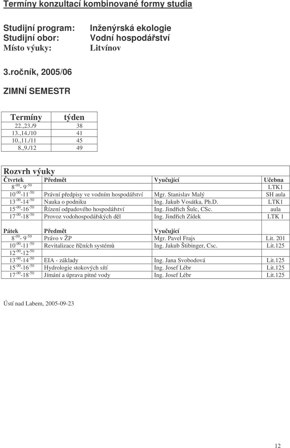 LTK1 15-00 -16-50 ízení odpadového hospodáství Ing. Jindich Šulc, CSc. aula 17-00 -18-50 Provoz vodohospodáských dl Ing. Jindich Zídek LTK 1 8-00 - 9-50 Právo v ŽP Mgr. Pavel Frajs Lit.