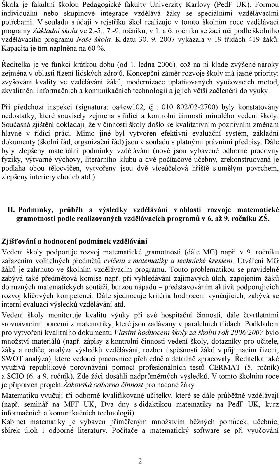 ročníku se žáci učí podle školního vzdělávacího programu Naše škola. K datu 30. 9. 2007 vykázala v 19 třídách 419 žáků. Kapacita je tím naplněna na 60 %. Ředitelka je ve funkci krátkou dobu (od 1.